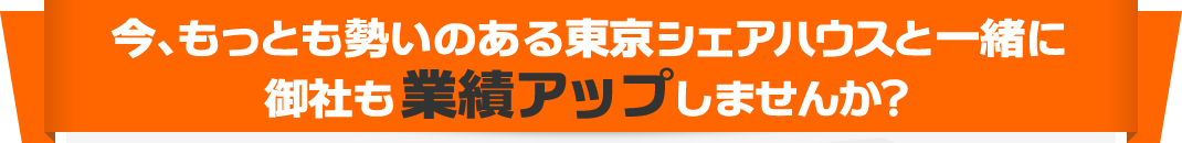 今、もっとも勢いのある東京シェアハウスと一緒に御社も業績アップしませんか?